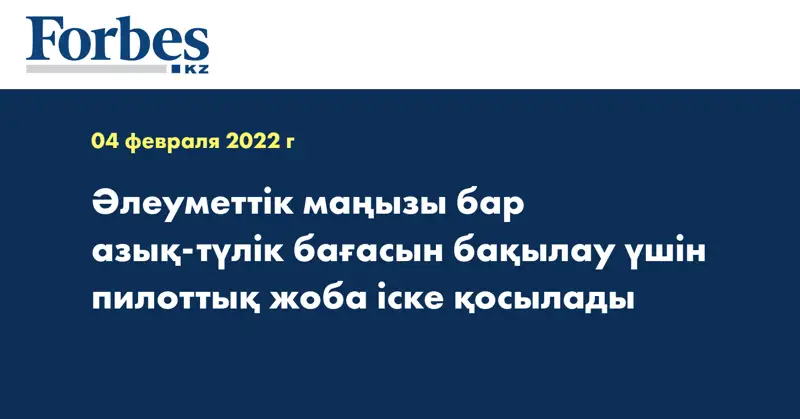 Әлеуметтік маңызы бар азық-түлік бағасын бақылау үшін пилоттық жоба іске қосылады
