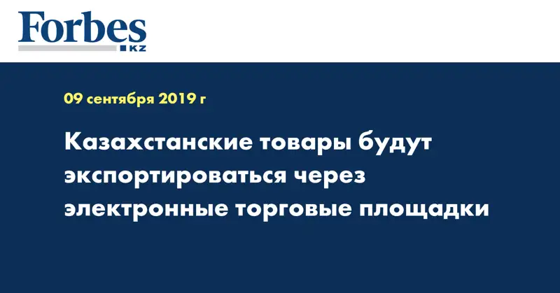 Казахстанские товары будут экспортироваться через электронные торговые площадки