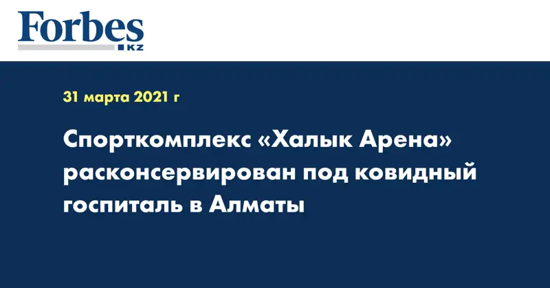  Спорткомплекс «Халык Арена» расконсервирован под ковидный госпиталь в Алматы