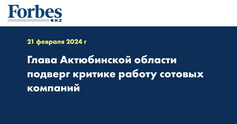 Глава Актюбинской области подверг критике работу сотовых компаний