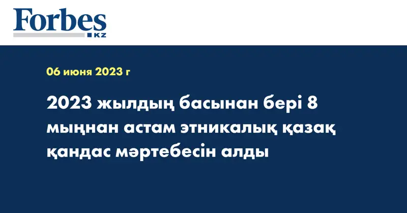 2023 жылдың басынан бері 8 мыңнан астам этникалық қазақ қандас мәртебесін алды