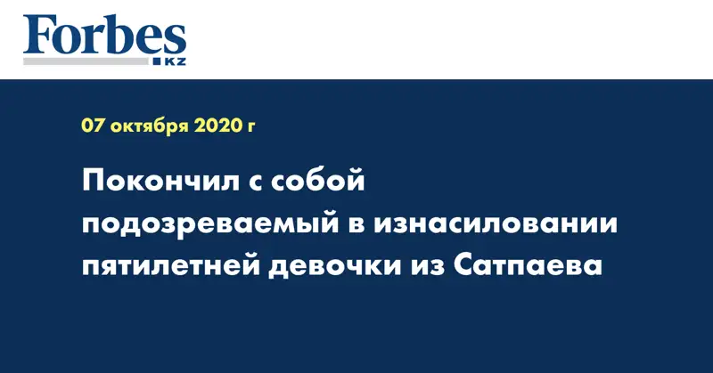 Покончил с собой подозреваемый в изнасиловании пятилетней девочки из Сатпаева
