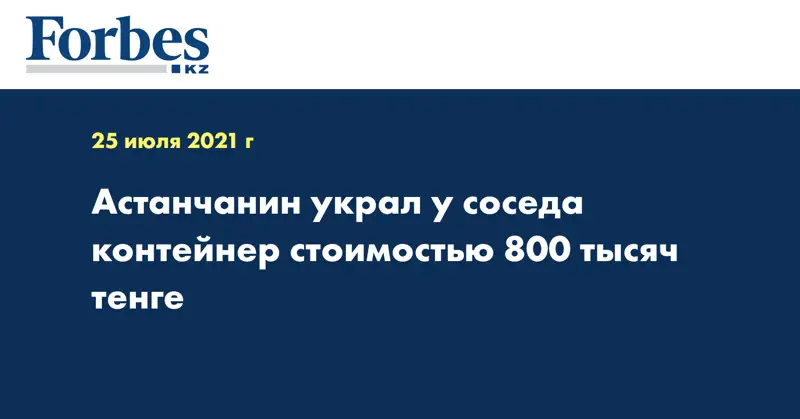 Астанчанин украл у соседа контейнер стоимостью 800 тысяч тенге