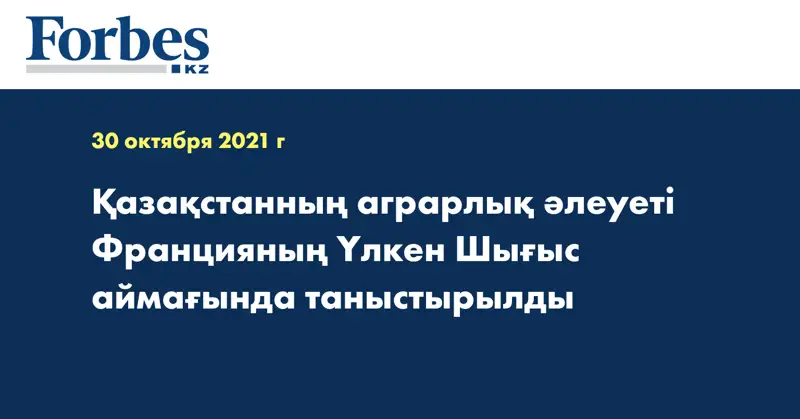 Қазақстанның аграрлық әлеуеті Францияның Үлкен Шығыс аймағында таныстырылды
