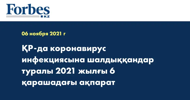 ҚР-да коронавирус инфекциясына шалдыққандар туралы 2021 жылғы 6 қарашадағы ақпарат