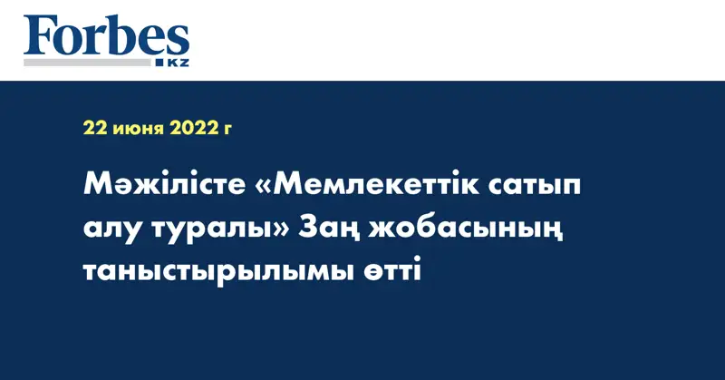 Мәжілісте «Мемлекеттік сатып алу туралы» Заң жобасының таныстырылымы өтті