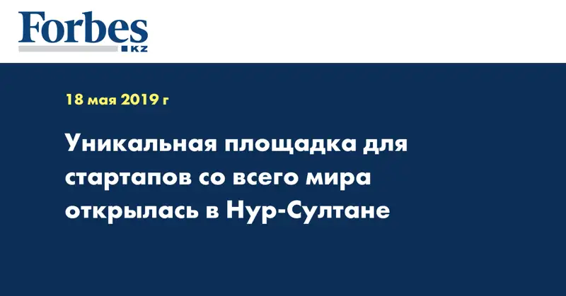 Уникальная площадка для стартапов со всего мира открылась в Нур-Султане