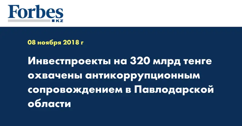 Инвестпроекты на 320 млрд тенге охвачены антикоррупционным сопровождением в Павлодарской области