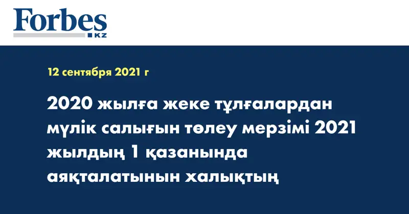 2020 жылға жеке тұлғалардан мүлік салығын төлеу мерзімі 2021 жылдың 1 қазанында аяқталатынын халықтың