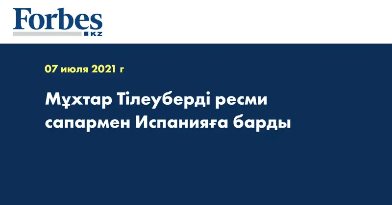 Мұхтар Тілеуберді ресми сапармен Испанияға барды