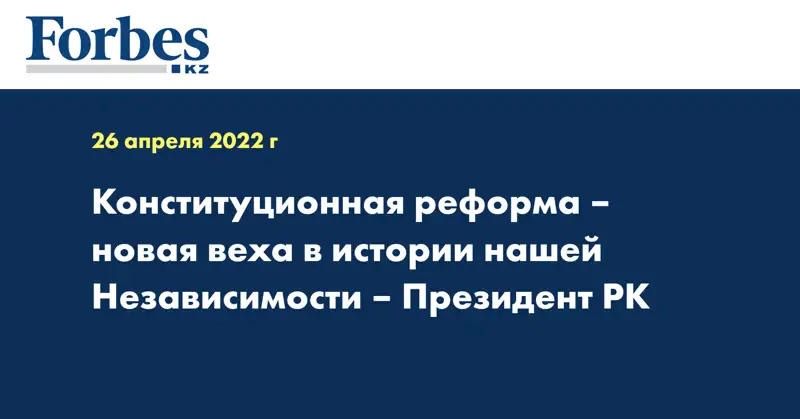 Конституционная реформа – новая веха в истории нашей Независимости – Президент РК