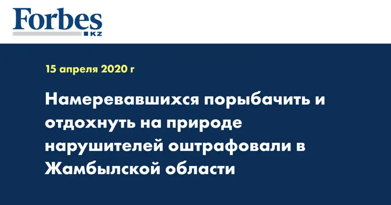 Намеревавшихся порыбачить и отдохнуть на природе нарушителей оштрафовали в Жамбылской области