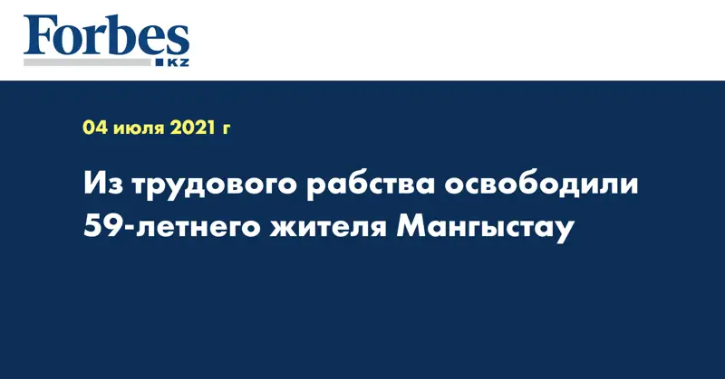 Из трудового рабства освободили 59-летнего жителя Мангыстау