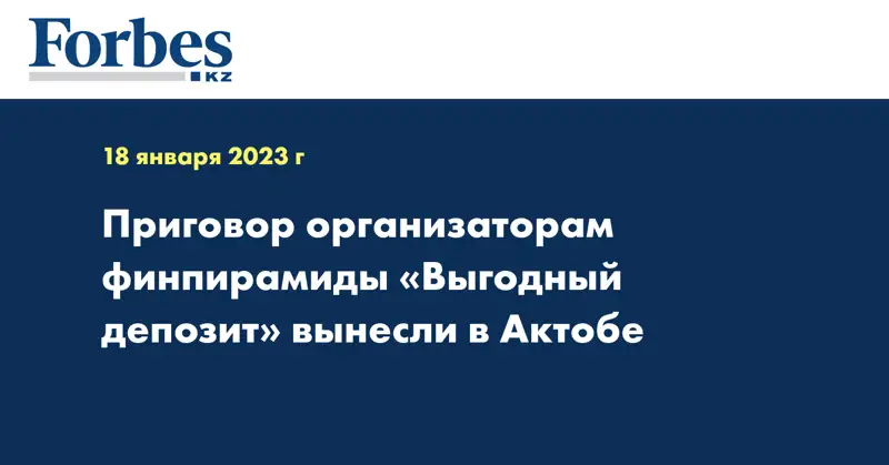 Приговор организаторам финпирамиды «Выгодный депозит» вынесли в Актобе