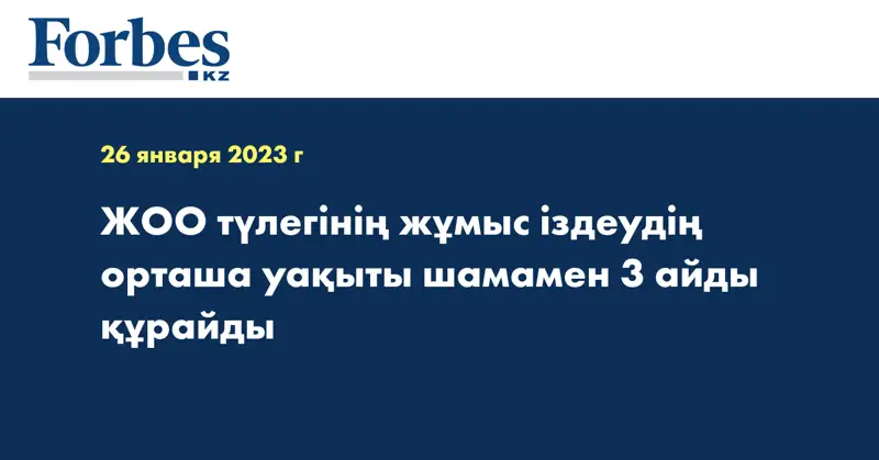 ЖОО түлегінің жұмыс іздеудің орташа уақыты шамамен 3 айды құрайды