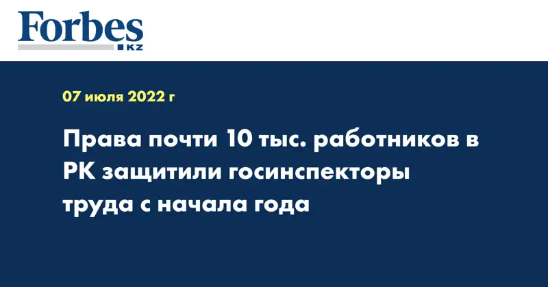 Права почти 10 тыс. работников в РК защитили госинспекторы труда с начала года