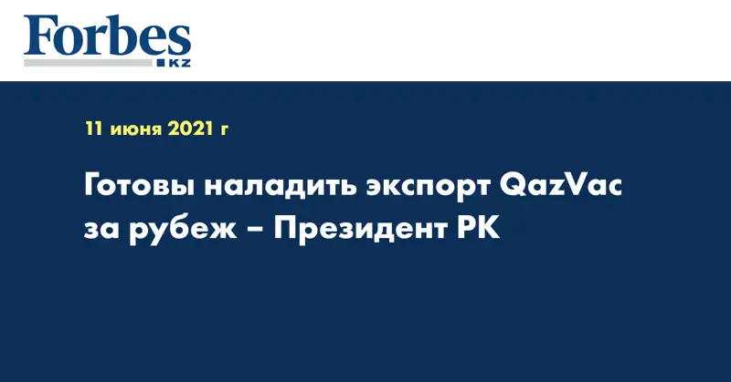 Готовы наладить экспорт QazVac за рубеж – Президент РК
