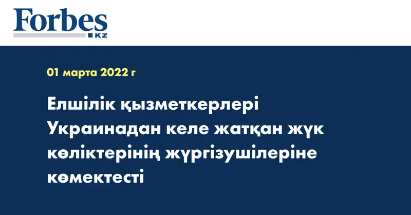 Елшілік қызметкерлері Украинадан келе жатқан жүк көліктерінің жүргізушілеріне көмектесті
