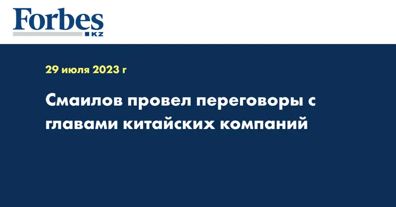 Смаилов провел переговоры с главами китайских компаний