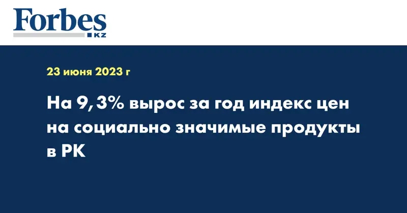 На 9,3% вырос за год индекс цен на социально значимые продукты в РК