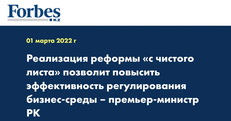 Реализация реформы «с чистого листа» позволит повысить эффективность регулирования бизнес-среды – премьер-министр РК