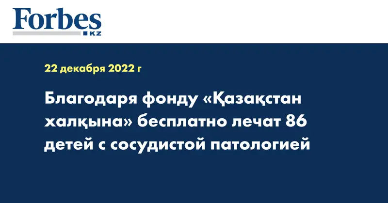 Благодаря фонду «Қазақстан халқына» бесплатно лечат 86 детей с сосудистой патологией