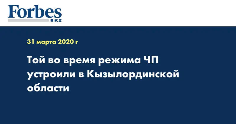 Той во время режима ЧП устроили в Кызылординской области
