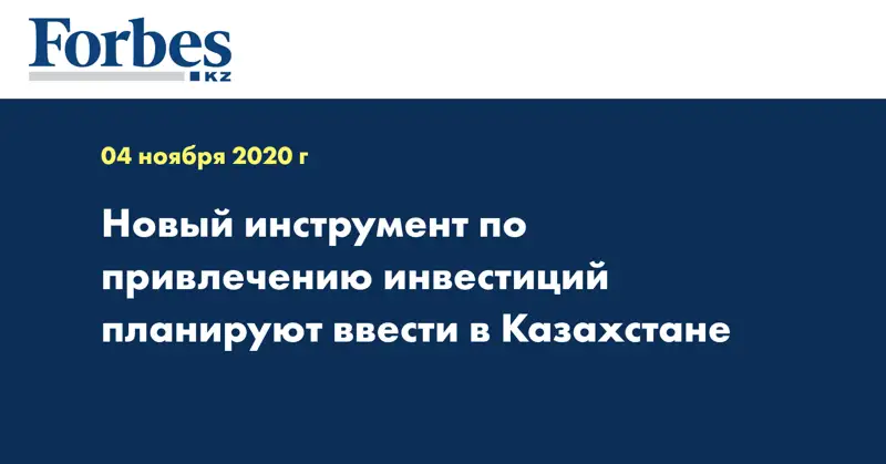 Новый инструмент по привлечению инвестиций планируют ввести в Казахстане