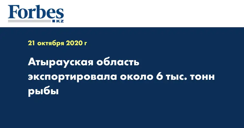 Атырауская область экспортировала  около 6 тыс. тонн рыбы