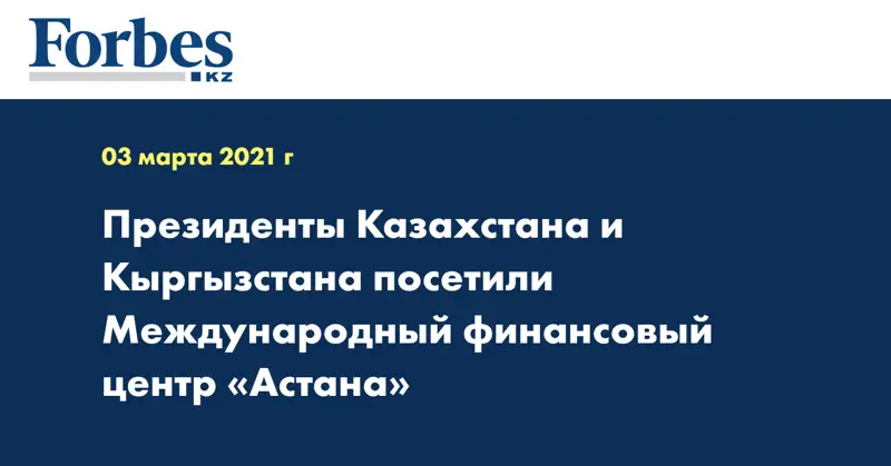  Президенты Казахстана и Кыргызстана посетили Международный финансовый центр «Астана»