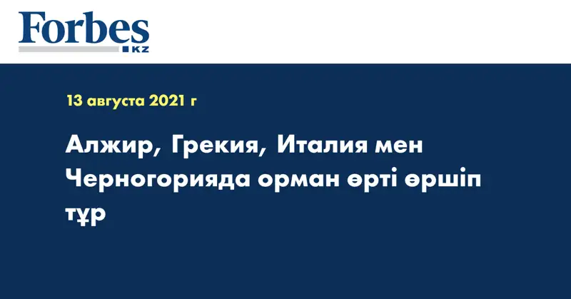 Алжир, Грекия, Италия мен Черногорияда орман өрті өршіп тұр