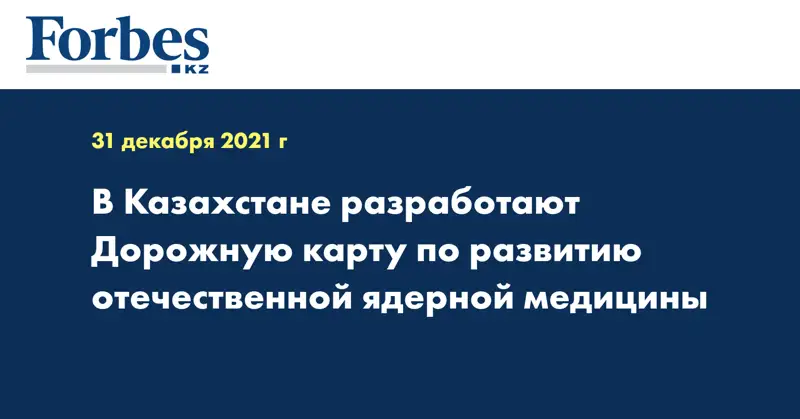 В Казахстане разработают Дорожную карту по развитию отечественной ядерной медицины