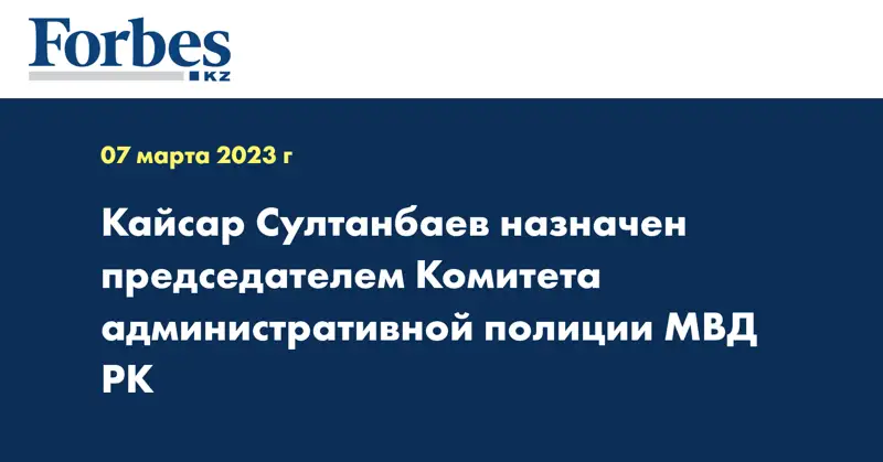 Кайсар Султанбаев назначен председателем Комитета административной полиции МВД РК