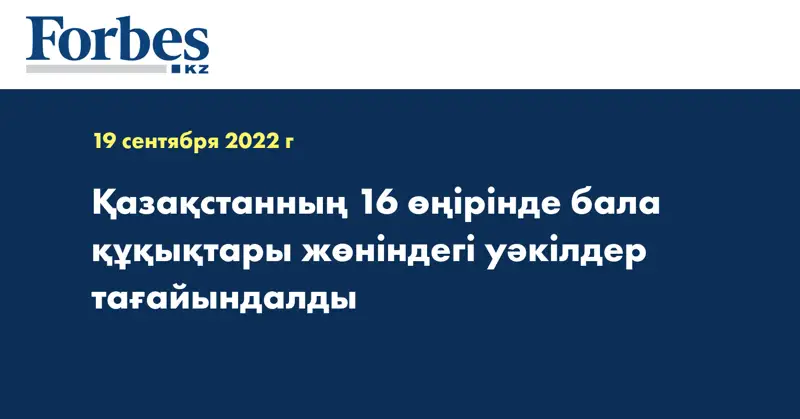 Қазақстанның 16 өңірінде бала құқықтары жөніндегі уәкілдер тағайындалды