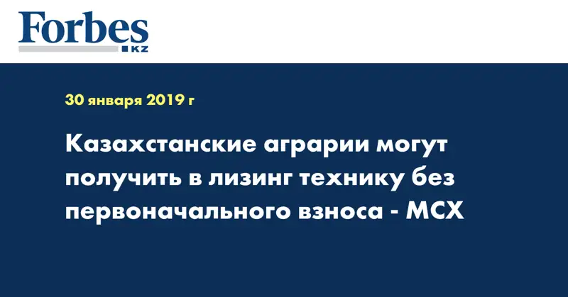 Казахстанские аграрии могут получить в лизинг технику без первоначального взноса - МСХ