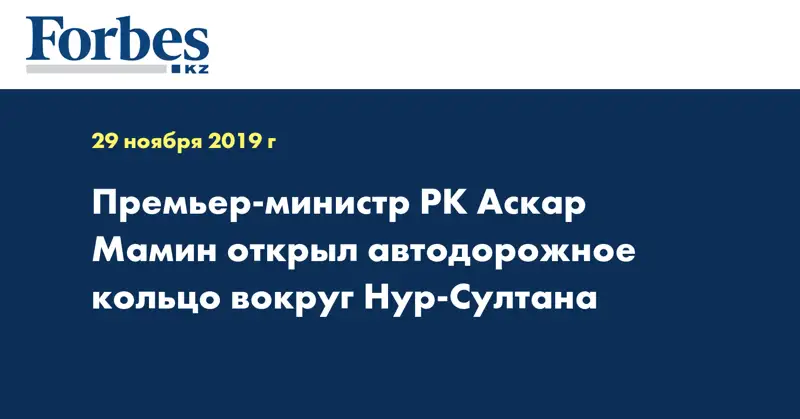 Премьер-министр РК Аскар Мамин открыл автодорожное кольцо вокруг Нур-Султана