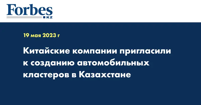 Китайские компании пригласили к созданию автомобильных кластеров в Казахстане