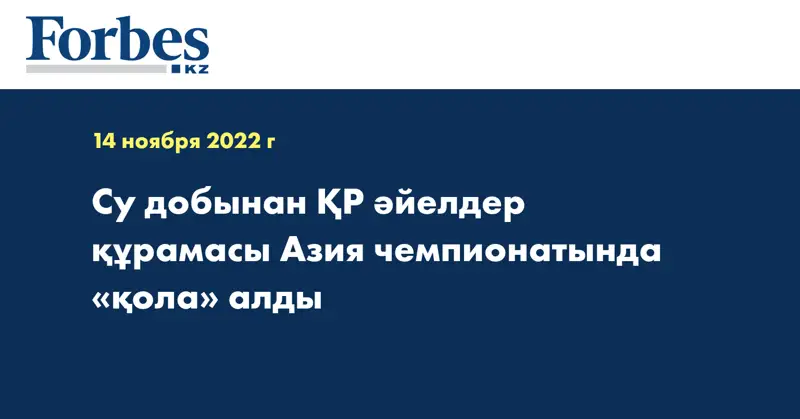 Су добынан ҚР әйелдер құрамасы Азия чемпионатында «қола» алды