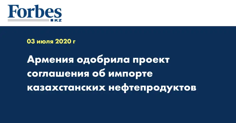 Армения одобрила проект соглашения об импорте казахстанских нефтепродуктов