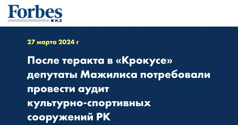 После теракта в «Крокусе» депутаты Мажилиса потребовали провести аудит культурно-спортивных сооружений РК