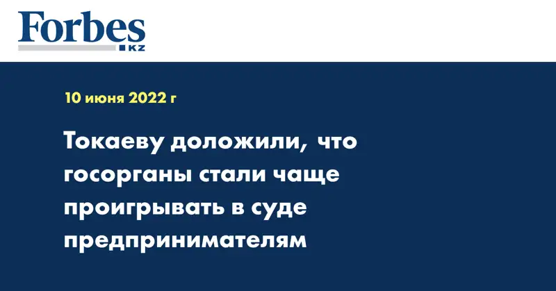 Токаеву доложили, что госорганы стали чаще проигрывать в суде предпринимателям