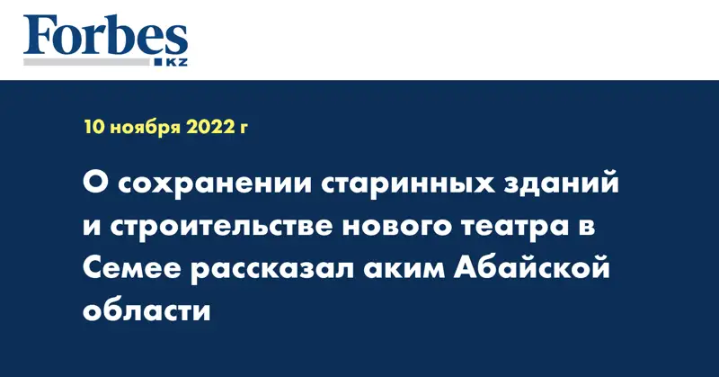 О сохранении старинных зданий и строительстве нового театра в Семее рассказал аким Абайской области
