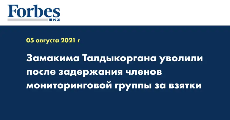  Замакима Талдыкоргана уволили после задержания членов мониторинговой группы за взятки