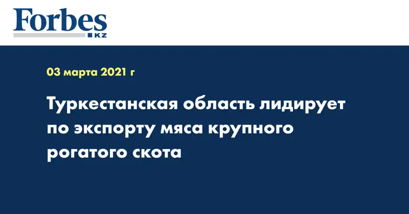 Туркестанская область лидирует по экспорту мяса крупного рогатого скота
