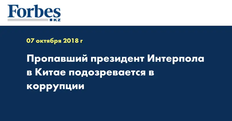 Пропавший президент Интерпола в Китае подозревается в коррупции
