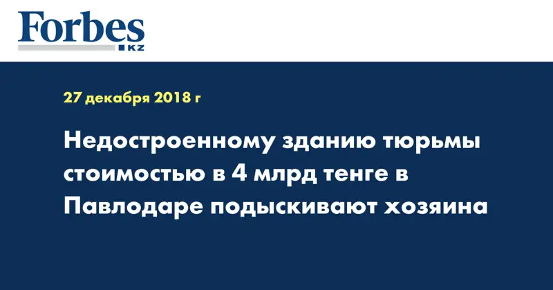  Недостроенному зданию тюрьмы стоимостью в 4 млрд тенге в Павлодаре подыскивают хозяина