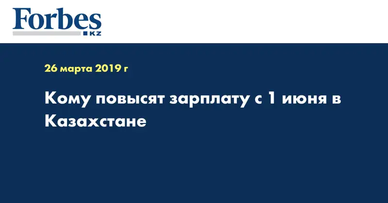Кому повысят зарплату с 1 июня в Казахстане