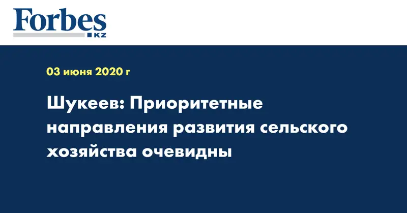 Шукеев: Приоритетные направления развития сельского хозяйства очевидны