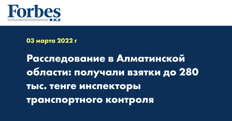Расследование в Алматинской области: получали взятки до 280 тыс. тенге инспекторы транспортного контроля