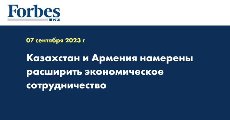 Казахстан и Армения намерены расширить экономическое сотрудничество
